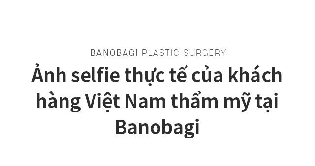 Ảnh selfie thực tế của khách hàng Việt Nam thẩm mỹ tại Banobagi